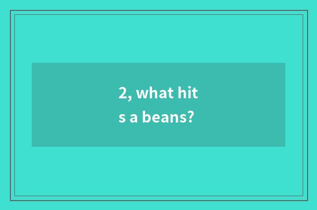 2, what hits a beans?