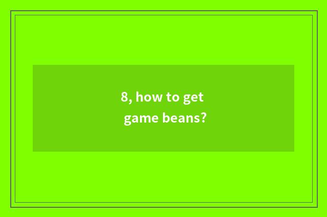 8, how to get game beans?