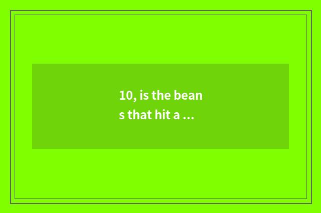 10, is the beans that hit a beans what meaning?