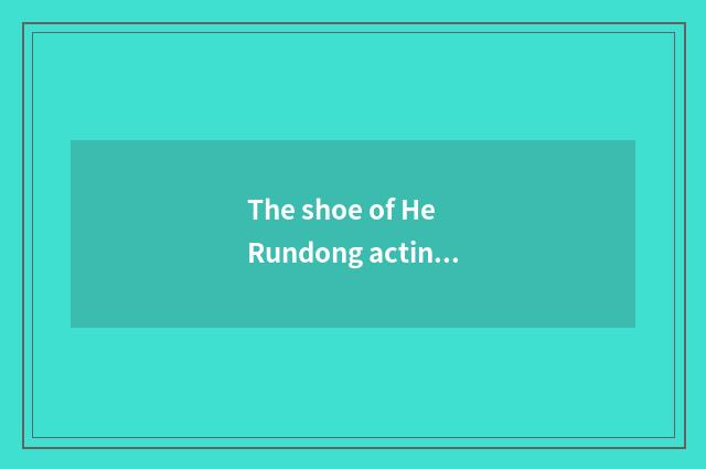 The shoe of He Rundong acting character?