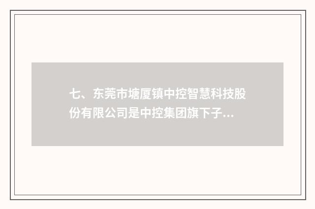 七、东莞市塘厦镇中控智慧科技股份有限公司是中控集团旗下子公司吗?
