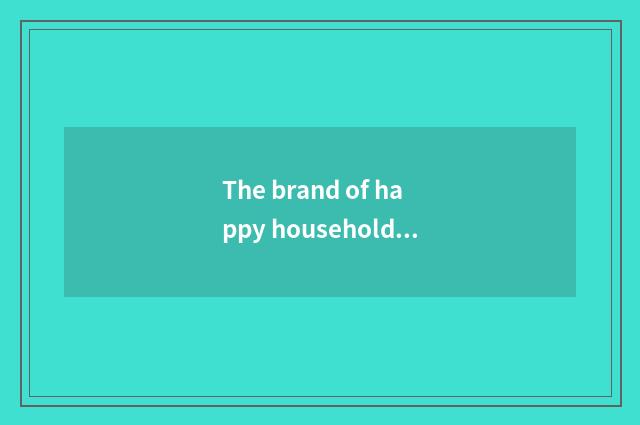 The brand of happy household pottery and porcelain was not looked into