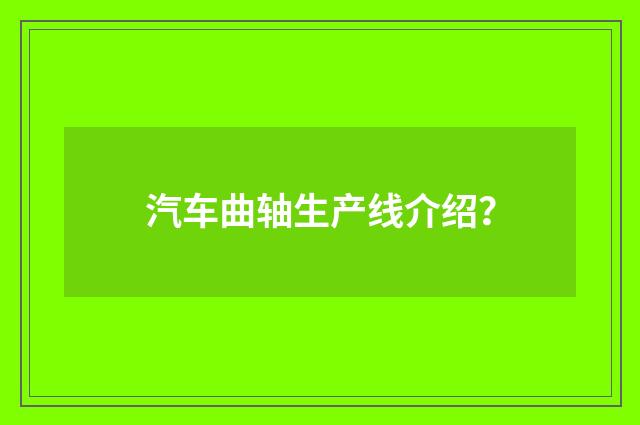汽车曲轴生产线介绍？