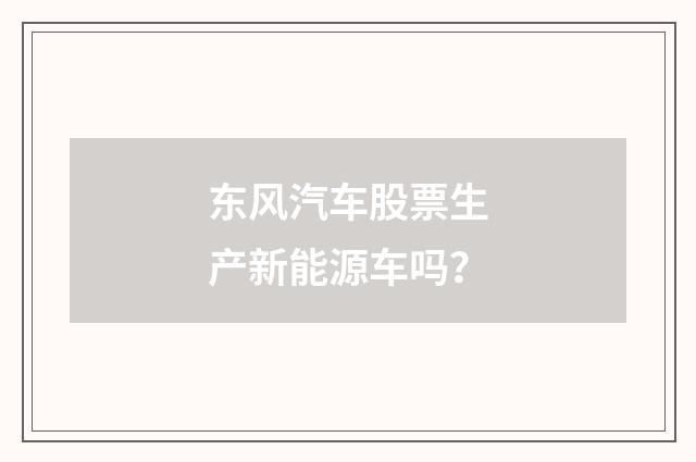 东风汽车股票生产新能源车吗？