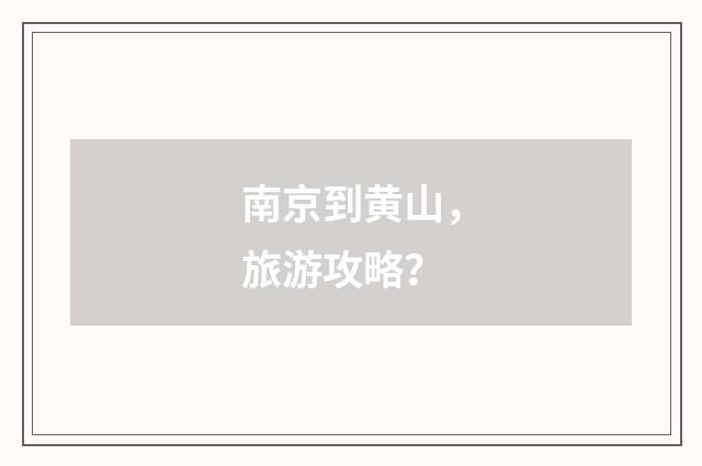 南京到黄山，旅游攻略？