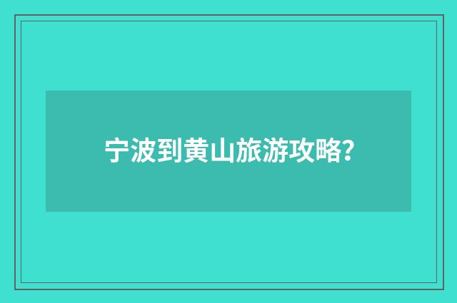 宁波到黄山旅游攻略？