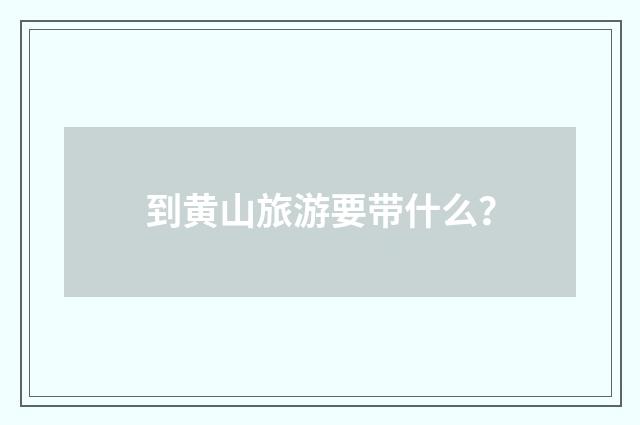 到黄山旅游要带什么？