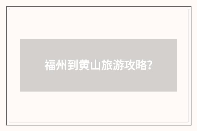 福州到黄山旅游攻略？