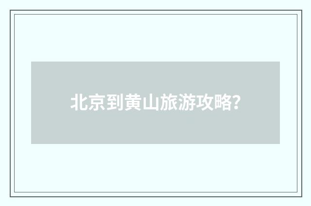 北京到黄山旅游攻略？