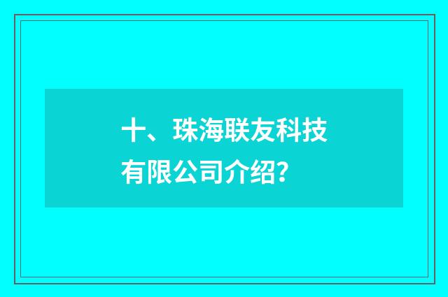 十、珠海联友科技有限公司介绍？