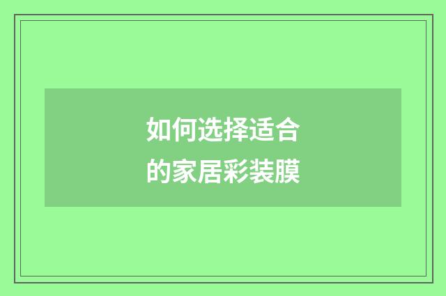 如何选择适合的家居彩装膜
