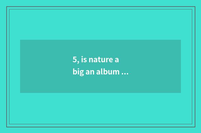5, is nature a big an album of paintings changes rhetorical question?