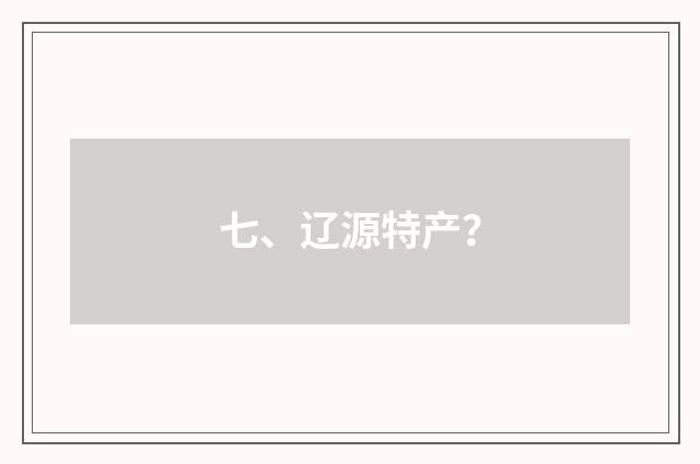 七、辽源特产？
