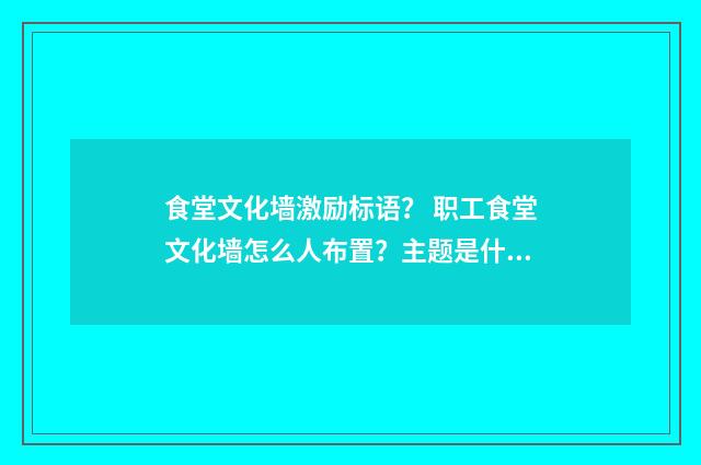 食堂文化墙激励标语？ 职工食堂文化墙怎么人布置？主题是什么?谢谢？英文双语对照