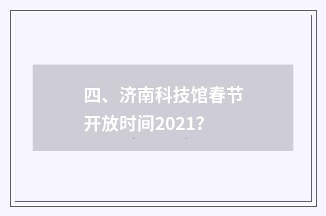 四、济南科技馆春节开放时间2021？