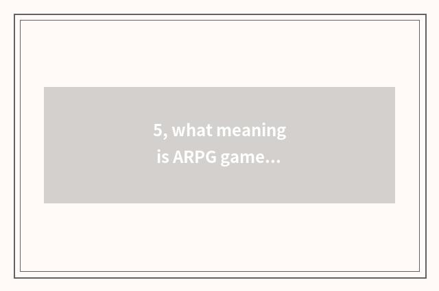 5, what meaning is ARPG game?