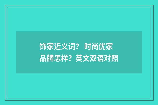饰家近义词？ 时尚优家品牌怎样？英文双语对照
