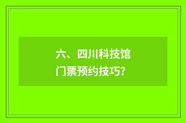 六、四川科技馆门票预约技巧？