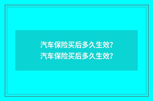 汽车保险买后多久生效？汽车保险买后多久生效？
