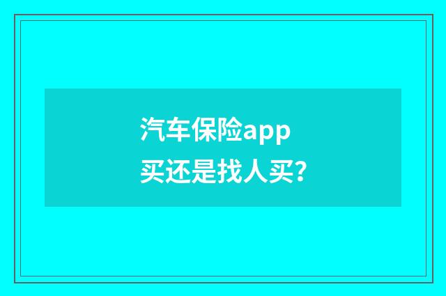 汽车保险app买还是找人买？