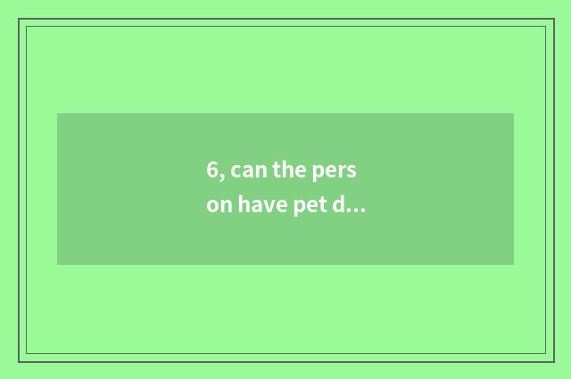 6, can the person have pet dog?