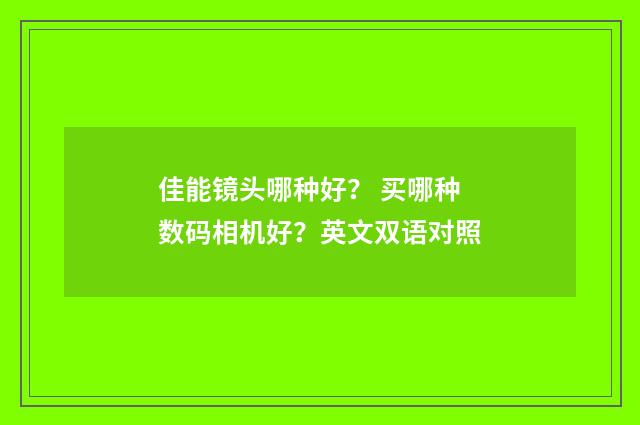 佳能镜头哪种好？ 买哪种数码相机好？英文双语对照