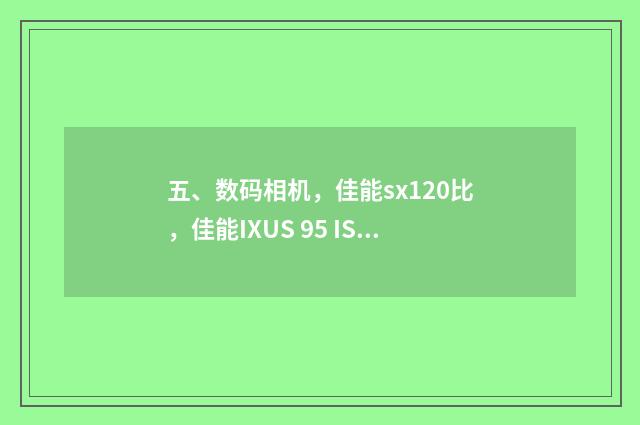 五、数码相机，佳能sx120比，佳能IXUS 95 IS哪个好？