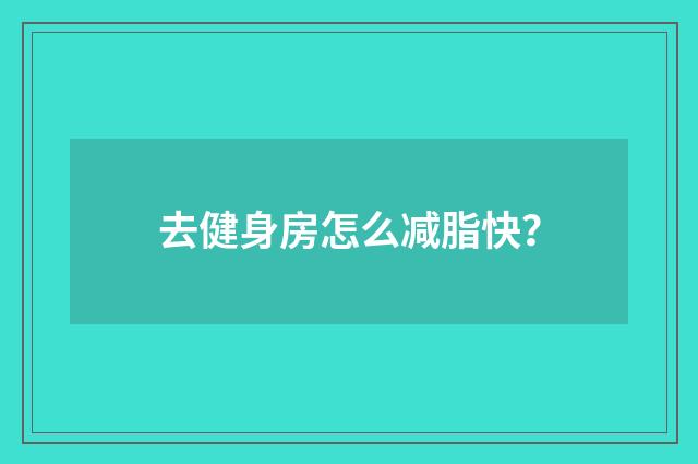 去健身房怎么减脂快？