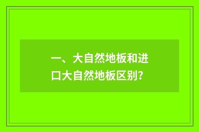 一、大自然地板和进口大自然地板区别？