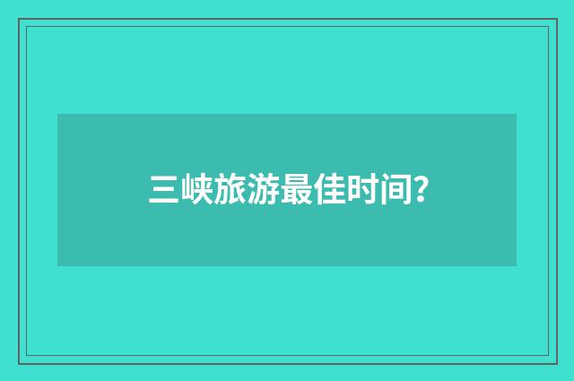 三峡旅游最佳时间？