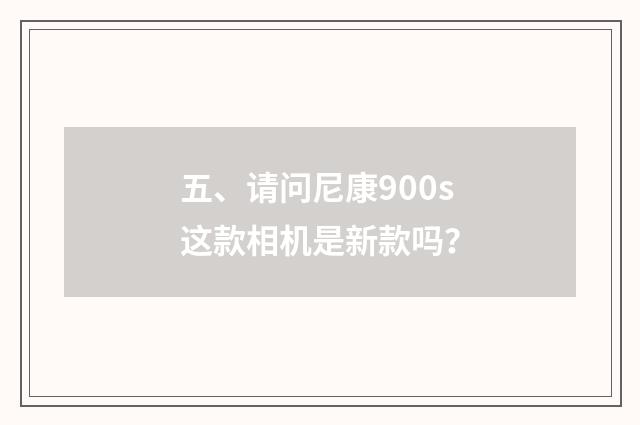 五、请问尼康900s这款相机是新款吗?