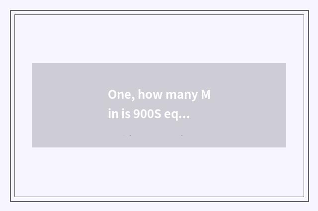 One, how many Min is 900S equal to?