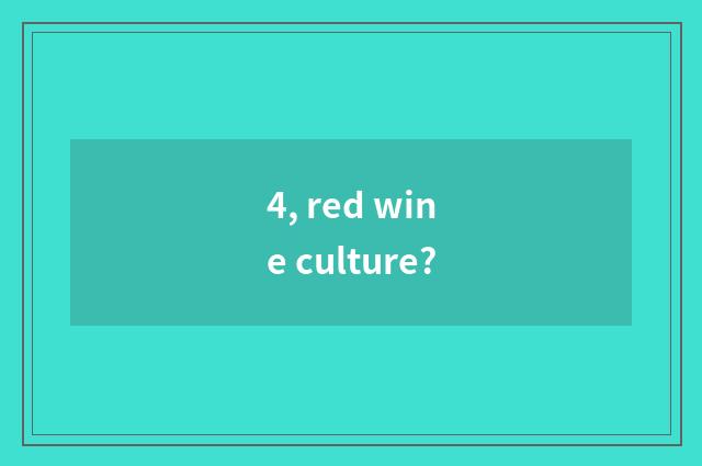 4, red wine culture?