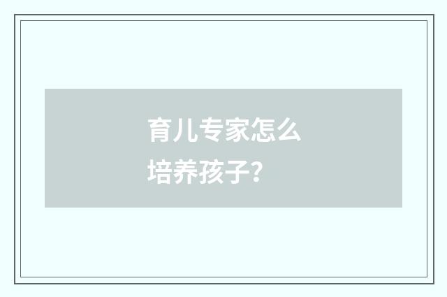 育儿专家怎么培养孩子？