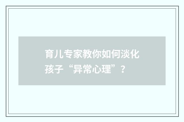育儿专家教你如何淡化孩子“异常心理”？