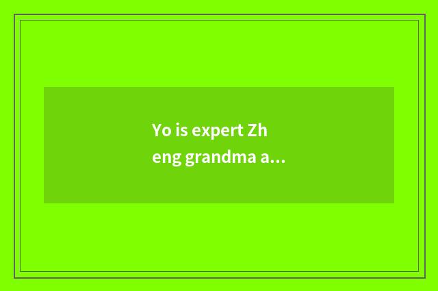 Yo is expert Zheng grandma a doctor?