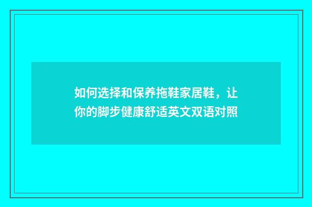 如何选择和保养拖鞋家居鞋，让你的脚步健康舒适英文双语对照