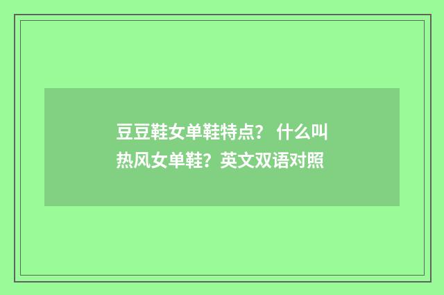 豆豆鞋女单鞋特点？ 什么叫热风女单鞋？英文双语对照