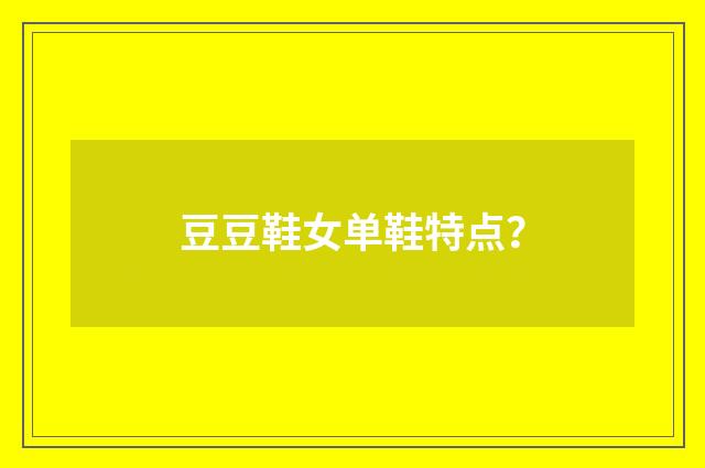 豆豆鞋女单鞋特点？