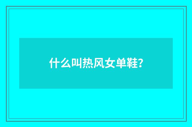 什么叫热风女单鞋？