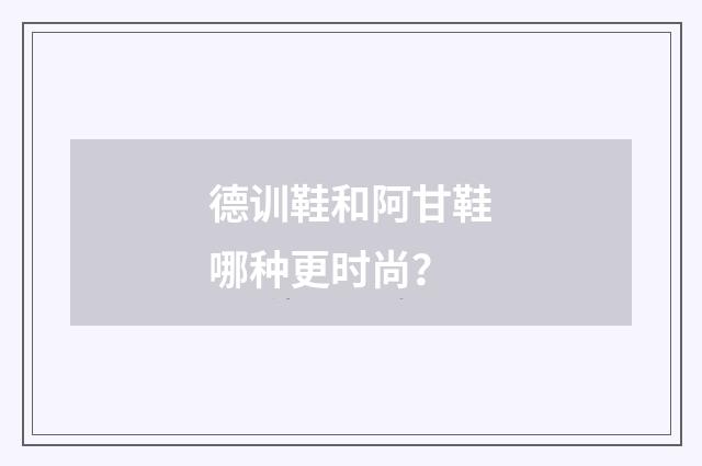 德训鞋和阿甘鞋哪种更时尚？