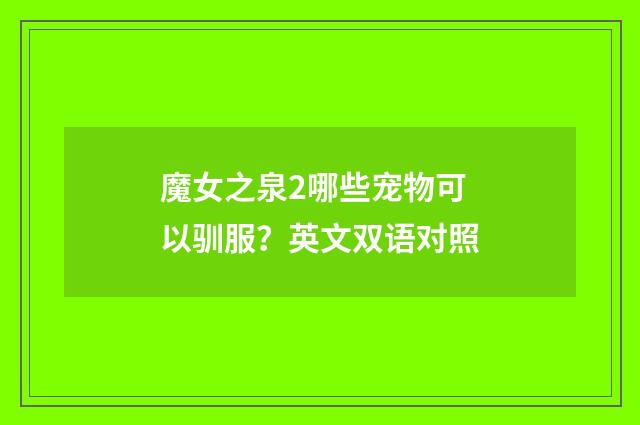 魔女之泉2哪些宠物可以驯服？英文双语对照