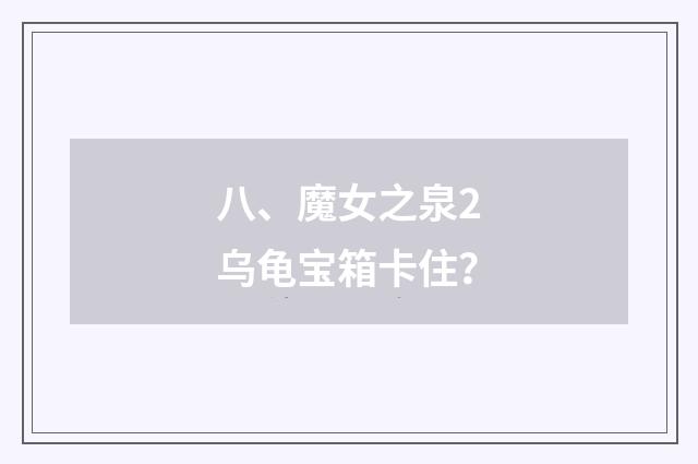 八、魔女之泉2乌龟宝箱卡住？