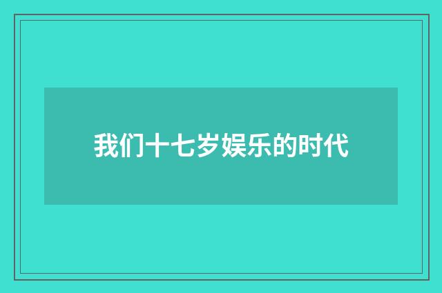 我们十七岁娱乐的时代
