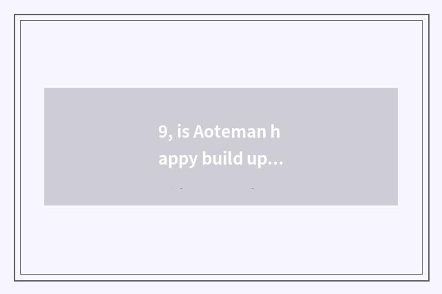 9, is Aoteman happy build up is date game?