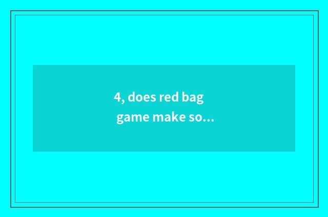4, does red bag game make software?