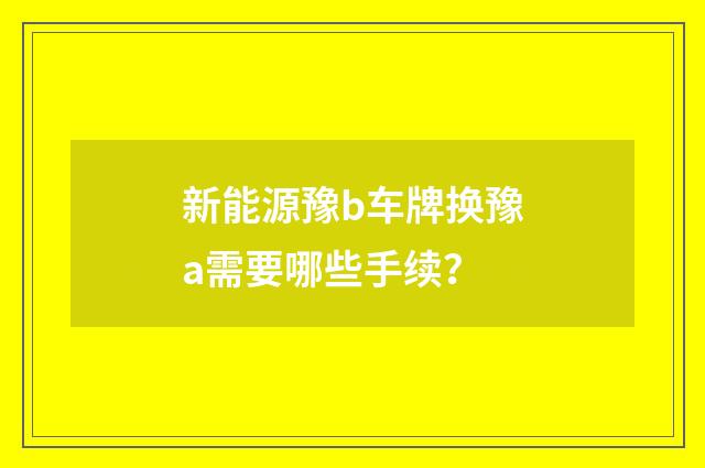 新能源豫b车牌换豫a需要哪些手续?