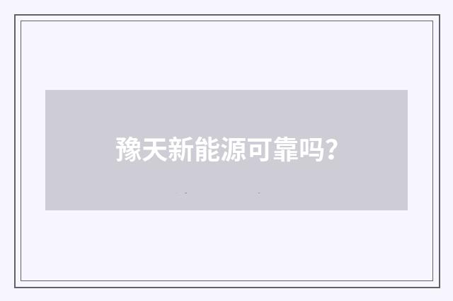 豫天新能源可靠吗？