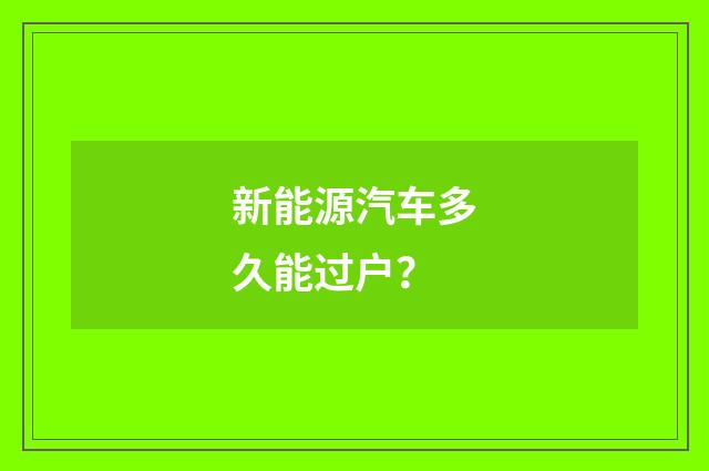 新能源汽车多久能过户？