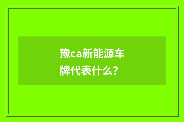 豫ca新能源车牌代表什么？
